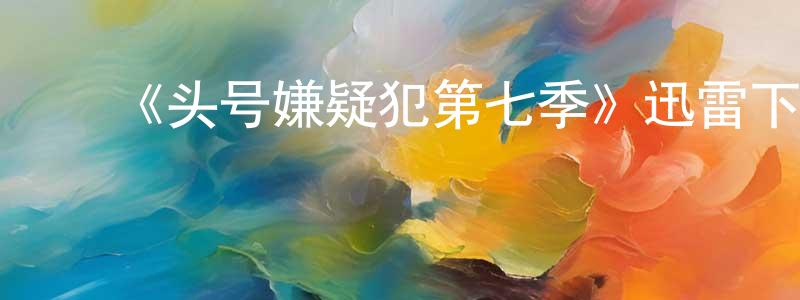 ﻿陈英士发布﻿《头号嫌疑犯第七季》迅雷下载/在线观看-犯罪历史-美剧天堂